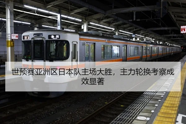 世预赛亚洲区日本队主场大胜，主力轮换考察成效显著