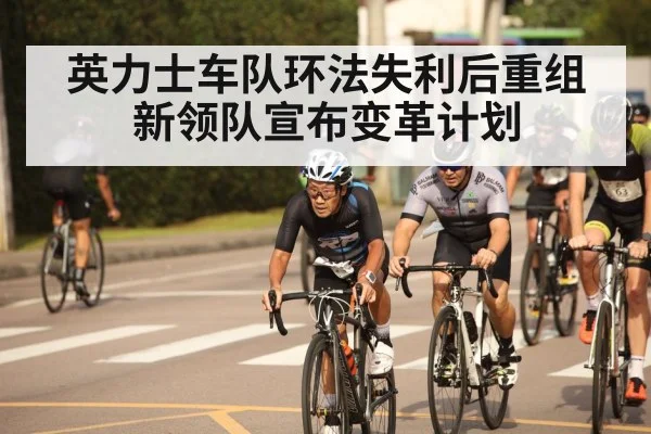 英力士车队环法失利后重组新领队宣布变革计划