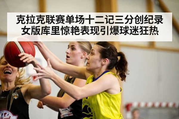克拉克联赛单场十二记三分创纪录 女版库里惊艳表现引爆球迷狂热