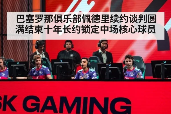 巴塞罗那俱乐部佩德里续约谈判圆满结束十年长约锁定中场核心球员